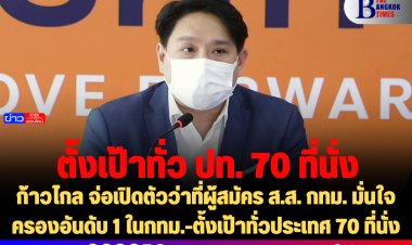 ก้าวไกล จ่อเปิดตัวว่าที่ผู้สมัคร ส.ส. กทม. มั่นใจครองอันดับ 1 ในกทม.-ตั้งเป้าทั่วประเทศ 70 ที่นั่ง