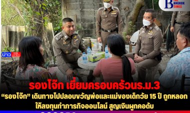 “รองโจ๊ก” เดินทางไปปลอบขวัญพ่อและแม่ของเด็กวัย 15 ปี ถูกหลอกให้ลงทุนทำภารกิจออนไลน์ สูญเงินผูกคอดับ-รวบแล้ว 9 ยังหลบหนี 2