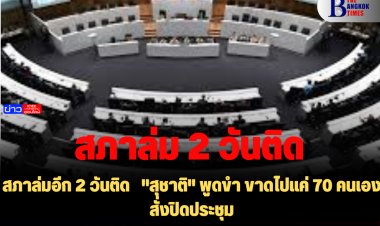 สภาล่มอีก 2 วันติด   "สุชาติ" พูดขำ ขาดไปแค่ 70 คนเอง สั่งปิดประชุม