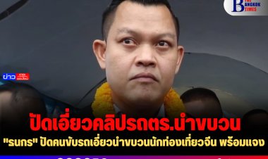 "ธนกร" ปัดคนขับรถเอี่ยวนำขบวนนักท่องเที่ยวจีน พร้อมแจง