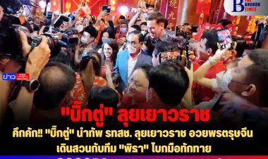 คึกคัก!! "บิ๊กตู่" นำทัพ รทสช. ลุยเยาวราช อวยพรตรุษจีน -เดินสวนทีม "พิธา" โบกมือทักทาย