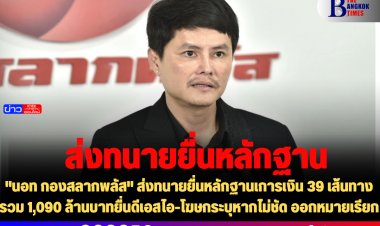 "นอท กองสลากพลัส" ส่งทนายยื่นหลักฐานเการเงิน 39 เส้นทางรวม 1,090 ล้านบาทยื่นดีเอสไอ-โฆษกระบุหากไม่ชัด ออกหมายเรียก