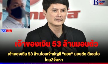 เจ้าของเงิน 53 ล้านโอนเข้าบัญชี "นอท" มอบตัว ดีเอสไอ โดน2ข้อหา -ปัดไม่รู้จัก "นอท" แค่มาเป็นพยาน