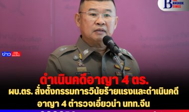 ผบ.ตร. สั่งตั้งกรรมการวินัยร้ายแรงและดำเนินคดีอาญา 4 ตำรวจเอี่ยวนำ นทท.จีน