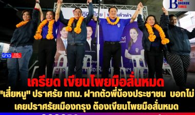 "เสี่ยหนู" ปราศรัย กทม. ฝากตัวพี่น้องประชาชน  บอกไม่เคยปราศรัยเมืองกรุง ต้องเขียนโพยมือสั่นหมด