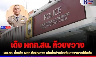 ผบ.ตร. สั่งเด้ง ผกก.ห้วยขวาง  เซ่นตั้งด่านไถเงินดาราสาวไต้หวัน