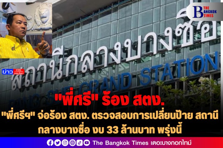 "พี่ศรีฯ" จ่อร้อง สตง. ตรวจสอบการเปลี่ยนป้าย สถานีกลางบางซื่อ งบ 33 ล้านบาท พรุ่งนี้