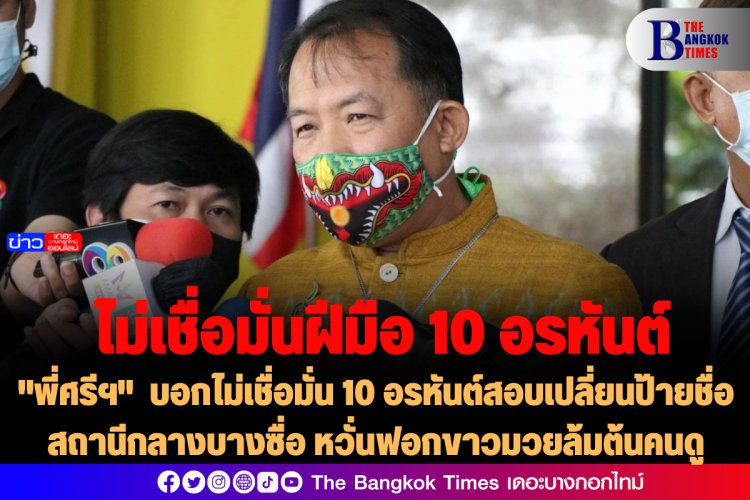 "พี่ศรีฯ" บอกไม่เชื่อมั่น 10 อรหันต์สอบเปลี่ยนป้ายชื่อสถานีกลางบางซื่อ หวั่นฟอกขาวมวยล้มต้นคนดู