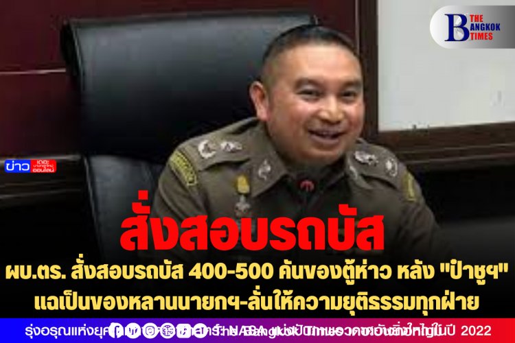 ผบ.ตร. สั่งสอบรถบัส 400-500 คันของตู้ห่าว หลัง "ป๋าชูฯ" แฉเป็นของหลานนายกฯ-ลั่นให้ความยุติธรรมทุกฝ่าย