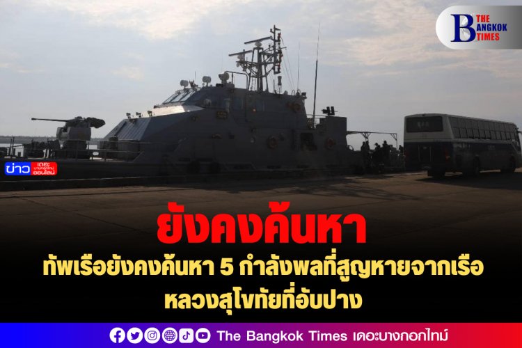 ทัพเรือยังคงค้นหา 5 กำลังพลที่สูญหายจากเรือหลวงสุโขทัยที่อับปาง