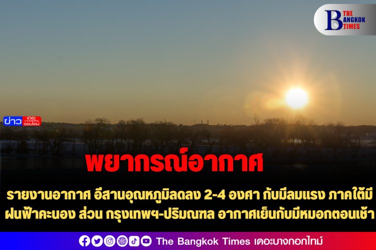 รายงานสภาพอากาศวันนี้ ภาคอีสาน อุณหภูมิลดลง 2-4 องศา กับมีลมแรง เหนือ-กลาง-ต.อ. อากาศเย็น มีหมอก ภาคใต้มีฝนฟ้าคะนอง ส่วน กรุงเทพฯ-ปริมณฑล อากาศเย็นกับมีหมอกตอนเช้า