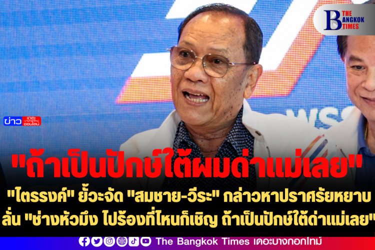 "ไตรรงค์" ยั้วะจัด "สมชาย-วีระ" กล่าวหาปราศรัยหยาบ ลั่น "ช่างหัวมึง ไปร้องที่ไหนก็เชิญ ถ้าเป็นปักษ์ใต้ด่าแม่เลย"