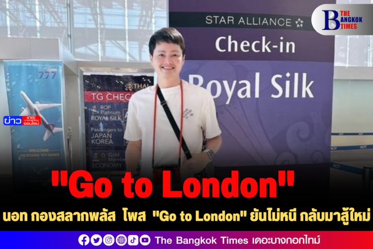 "นอท กองสลากพลัส " โพส  "Go to London" ยันไม่หนี กลับมาสู้ใหม่