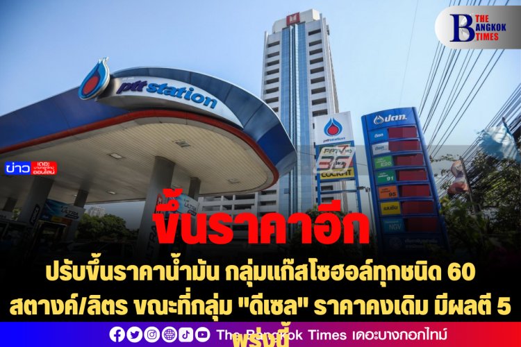 ปรับขึ้นราคาน้ำมัน กลุ่มแก๊สโซฮอล์ทุกชนิด 60 สตางค์/ลิตร ขณะที่กลุ่ม "ดีเซล" ราคาคงเดิม มีผลตี 5 พรุ่งนี้