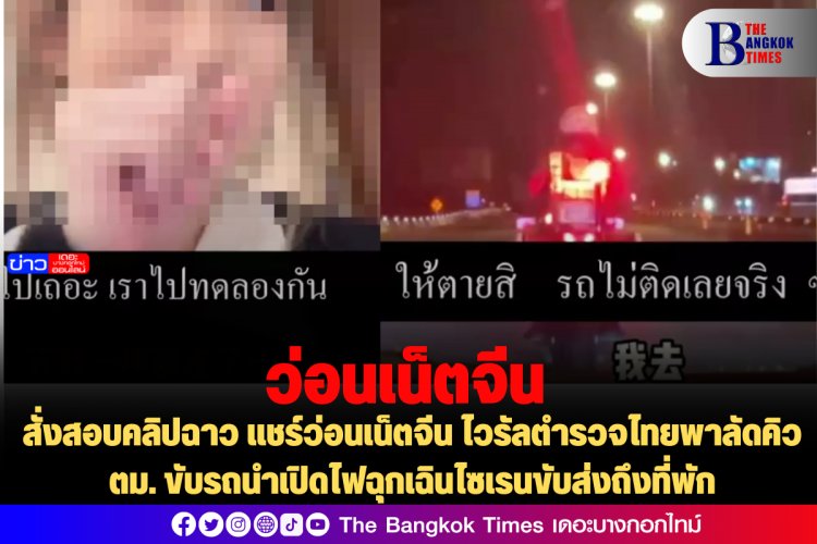 สั่งสอบคลิปฉาว แชร์ว่อนเน็ตจีน ไวรัลตำรวจไทยพาลัดคิว ตม. ขับรถนำเปิดไฟฉุกเฉินไซเรนขับส่งถึงที่พัก