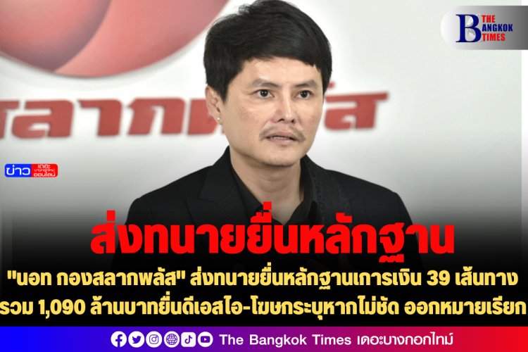 "นอท กองสลากพลัส" ส่งทนายยื่นหลักฐานเการเงิน 39 เส้นทางรวม 1,090 ล้านบาทยื่นดีเอสไอ-โฆษกระบุหากไม่ชัด ออกหมายเรียก