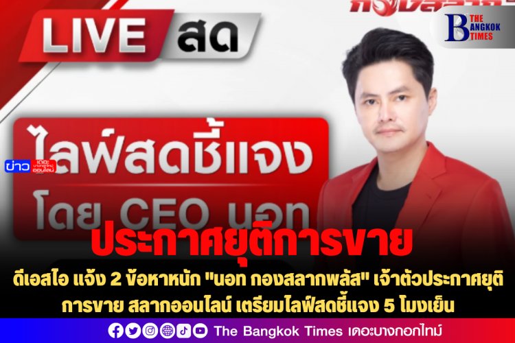 ดีเอสไอ แจ้ง 2 ข้อหาหนัก "นอท กองสลากพลัส" เจ้าตัวประกาศยุติการขาย สลากออนไลน์ เตรียมไลฟ์สดชี้แจง 5 โมงเย็น