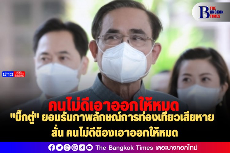 "บิ๊กตู่" ยอมรับภาพลักษณ์การท่องเที่ยวเสียหาย ลั่นคนไม่ดีต้องเอาออกให้หมด