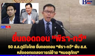 50 ส.ส.ภูมิใจไทย ยื่นถอดถอน "พิธา-ทวี" พ้น ส.ส. หลังออกแถลงการณ์ย้าย "หมอสุภัทร"
