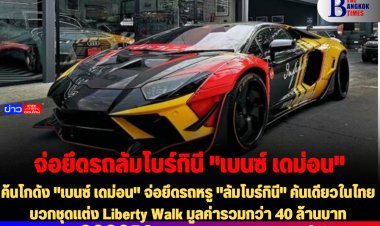 ค้นโกดัง "เบนซ์ เดม่อน" จ่อยึดรถหรู "ลัมโบร์กินี" คันเดียวในไทยบวกชุดแต่ง Liberty Walk มูลค่ารวมกว่า 40 ล้านบาท