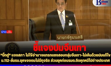 "บิ๊กตู่" แจงสภา ไม่ใข้อำนาจแทรกแซงสอบกลุ่มจีนเทา-ไม่เห็นด้วยปมแก้ไข ม.112-ลั่นรบ.ยุคของตนไม่มีทุจริต ส่วนยุคก่อนรมต.ติดคุกหนีไปต่างประเทศ