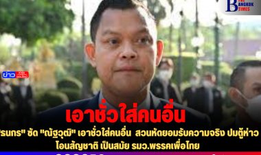 "ธนกร" ซัด "ณัฐวุฒิ" เอาชั่วใส่คนอื่น  สวนหัดยอมรับความจริง ปมตู้ห่าวโอนสัญชาติ เป็นสมัย รมว.พรรคเพื่อไทย