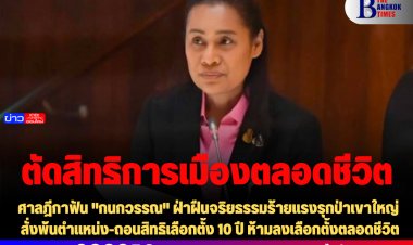ศาลฎีกาฟัน "กนกวรรณ" ฝ่าฝืนจริยธรรมร้ายแรงรุกป่าเขาใหญ่ สั่งพ้นตำแหน่ง-ถอนสิทธิเลือกตั้ง 10 ปี ห้ามลงเลือกตั้งตลอดชีวิต