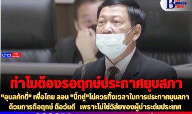 "อุบลศักดิ์" เพื่อไทย สอน "บิ๊กตู่"ไม่ควรทิ้งเวลาในการประกาศยุบสภาด้วยการถือฤกษ์ ถือวันดี   เพราะไม่ใช่วิสัยของผู้นำระดับประเทศ