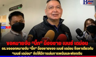 ตร.ขอออกหมายจับ “บิ๊ก” น้องชายของ เบนซ์ เดม่อน ข้อหาเดียวกับ “เบนซ์ เดม่อน” จัดให้มีการเล่นการพนันและฟอกเงิน