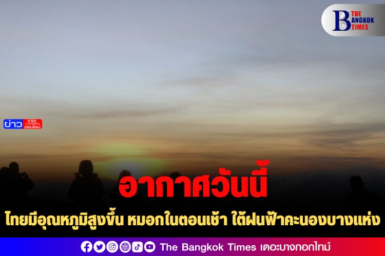 ไทยมีอุณหภูมิสูงขึ้น หมอกในตอนเช้า ใต้ฝนฟ้าคะนองบางแห่ง