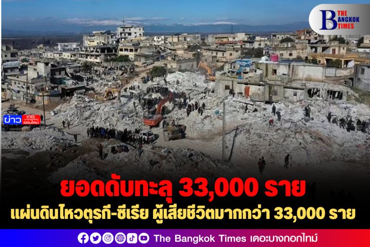 แผ่นดินไหวตุรกี-ซีเรีย ผู้เสียชีวิตมากกว่า 33,000 ราย