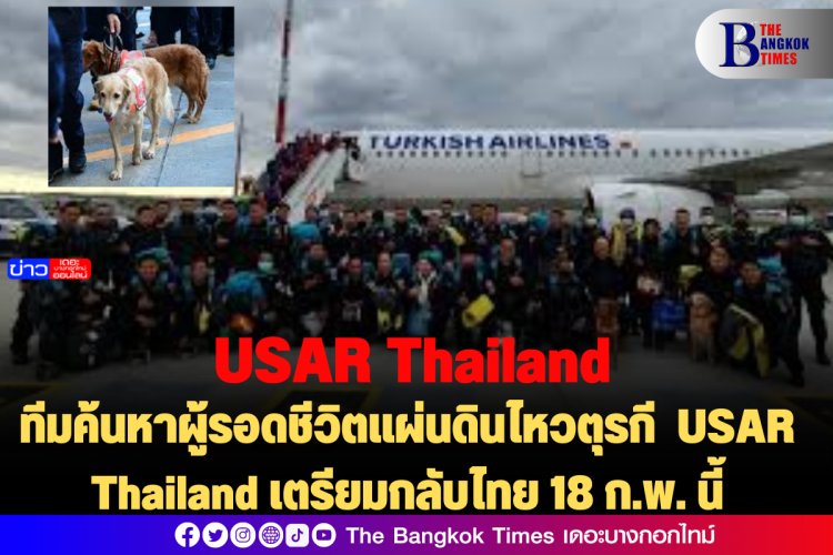 ทีมค้นหาผู้รอดชีวิตแผ่นดินไหวตุรกี  USAR Thailand เตรียมกลับไทย 18 ก.พ. นี้