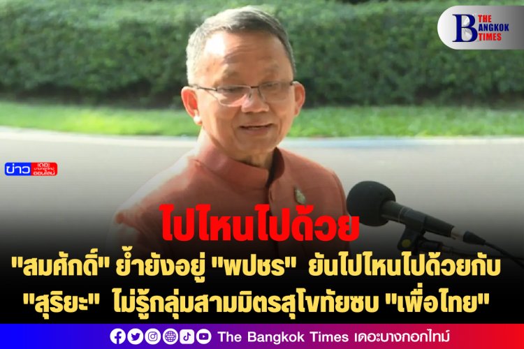 "สมศักดิ์" ย้ำยังอยู่ "พปชร" ยันไปไหนไปด้วยกับ "สุริยะ" ไม่รู้กลุ่มสามมิตรสุโขทัยซบ "เพื่อไทย"