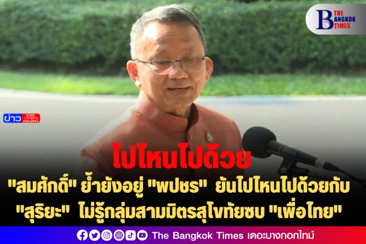 "สมศักดิ์" ย้ำยังอยู่ "พปชร"  ยันไปไหนไปด้วยกับ "สุริยะ"  ไม่รู้กลุ่มสามมิตรสุโขทัยซบ "เพื่อไทย"