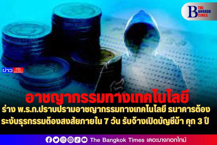 ร่าง พ.ร.ก.ปราบปรามอาชญากรรมทางเทคโนโลยี ธนาคารต้องระงับธุรกรรมต้องสงสัยภายใน 7 วัน รับจ้างเปิดบัญชีม้า คุก 3 ปี ประชาชนร้องทุกข์ที่สถานีตำรวจหรือออนไลน์