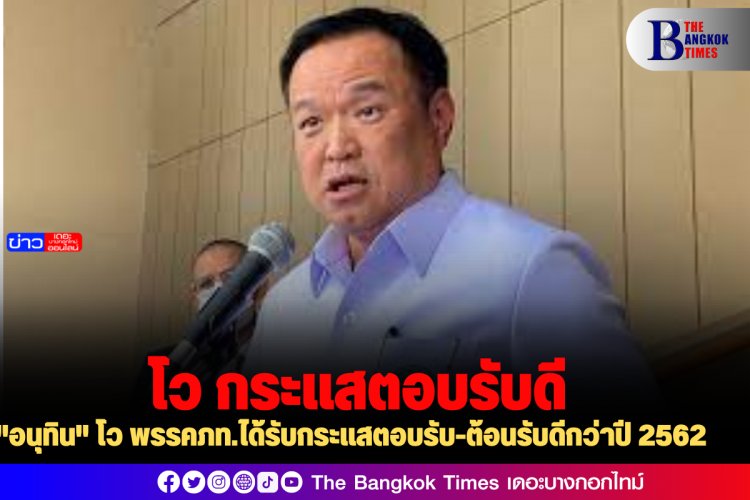 "อนุทิน" โว พรรคภท.ได้รับกระแสตอบรับ-ต้อนรับดีกว่าปี 2562