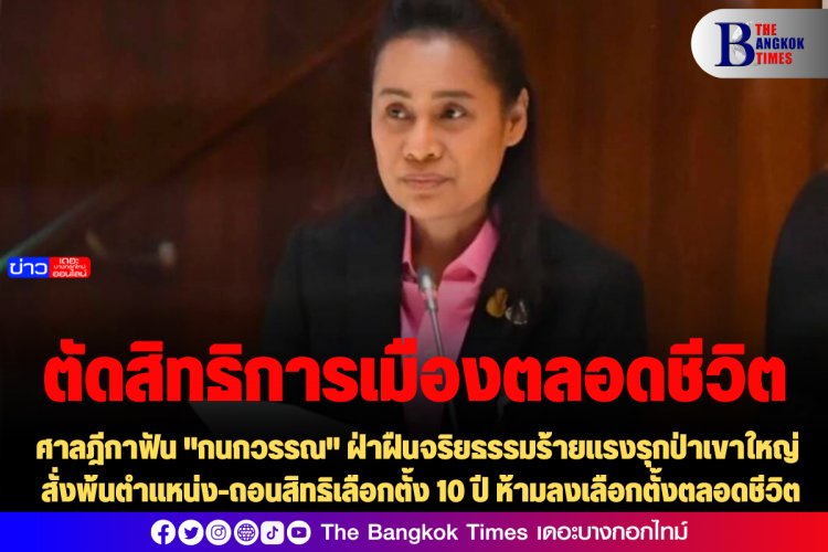 ศาลฎีกาฟัน "กนกวรรณ" ฝ่าฝืนจริยธรรมร้ายแรงรุกป่าเขาใหญ่ สั่งพ้นตำแหน่ง-ถอนสิทธิเลือกตั้ง 10 ปี ห้ามลงเลือกตั้งตลอดชีวิต