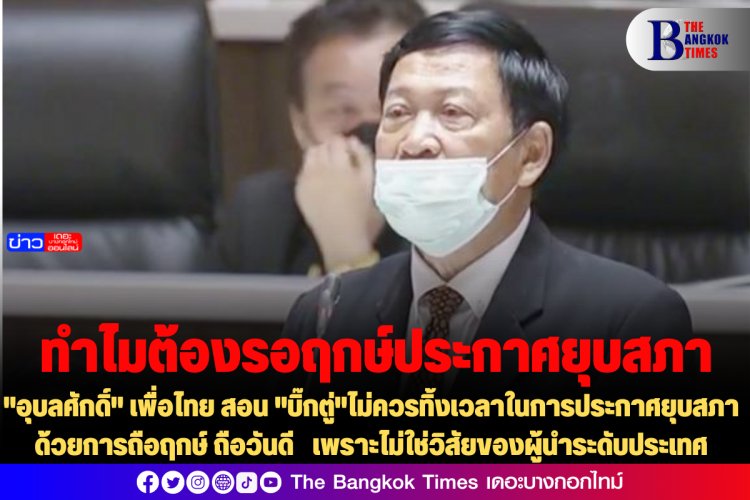 "อุบลศักดิ์" เพื่อไทย สอน "บิ๊กตู่"ไม่ควรทิ้งเวลาในการประกาศยุบสภาด้วยการถือฤกษ์ ถือวันดี เพราะไม่ใช่วิสัยของผู้นำระดับประเทศ