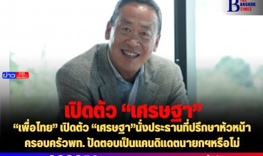 “เพื่อไทย” เปิดตัว “เศรษฐา”นั่งประธานที่ปรึกษาหัวหน้าครอบครัวพท. ปัดตอบเป็นแคนดิแดตนายกฯหรือไม่