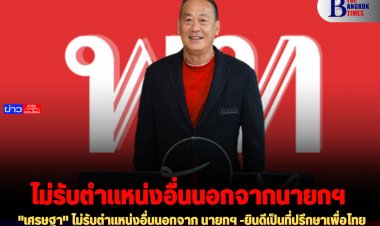 "เศรษฐา" ไม่รับตำแหน่งอื่นนอกจาก นายกฯ -ยินดีเป็นที่ปรึกษาเพื่อไทย