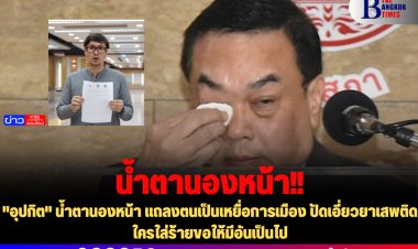"อุปกิต" น้ำตานองหน้า แถลงตนเป็นเหยื่อการเมือง ปัดเอี่ยวยาเสพติด ใครใส่ร้ายขอให้มีอันเป็นไป