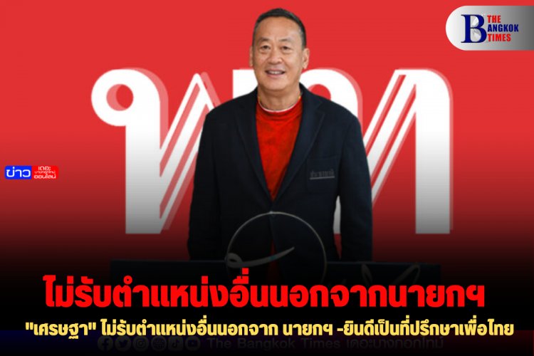 "เศรษฐา" ไม่รับตำแหน่งอื่นนอกจาก นายกฯ -ยินดีเป็นที่ปรึกษาเพื่อไทย