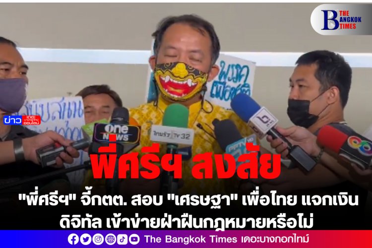 "พี่ศรีฯ" จี้กตต. สอบ "เศรษฐา" เพื่อไทย แจกเงิน ดิจิทัล เข้าข่ายฝ่าฝืนกฎหมายหรือไม่