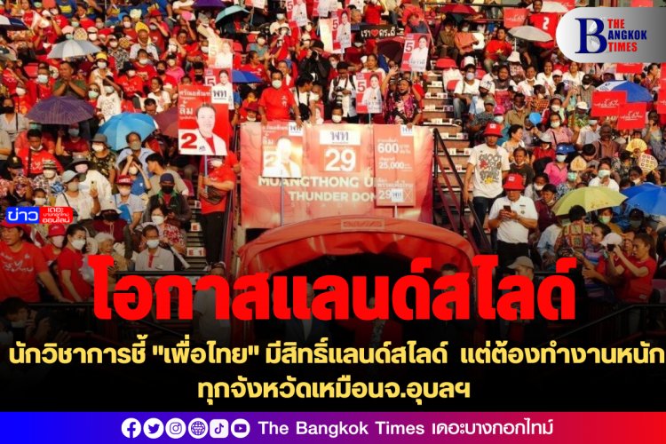 นักวิชาการชี้ "เพื่อไทย" มีสิทธิ์แลนด์สไลด์ แต่ต้องทำงานหนักทุกจังหวัดเหมือนจ.อุบลฯ