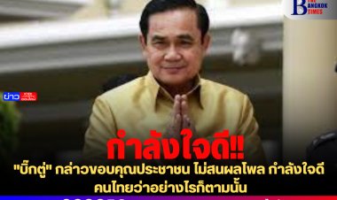 "บิ๊กตู่" กล่าวขอบคุณประชาชน ไม่สนผลโพล กำลังใจดี คนไทยว่าอย่างไรก็ตามนั้น