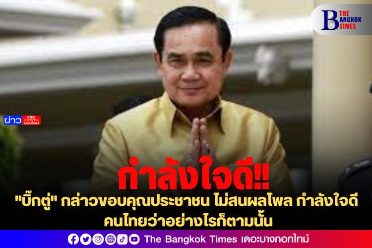 "บิ๊กตู่" กล่าวขอบคุณประชาชน ไม่สนผลโพล กำลังใจดี คนไทยว่าอย่างไรก็ตามนั้น