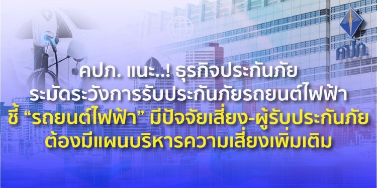 คปภ.แนะธุรกิจประกันภัยระมัดระวังการรับประกันภัยรถยนต์ไฟฟ้ามีปัจจัยเสี่ยงสูง