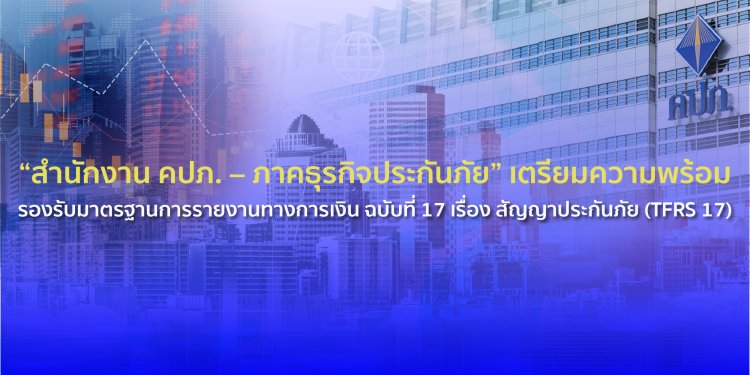 คปภ. – ภาคธุรกิจประกันภัย” เตรียมความพร้อมรองรับมาตรฐานการรายงานทางการเงิน ฉบับที่ 17