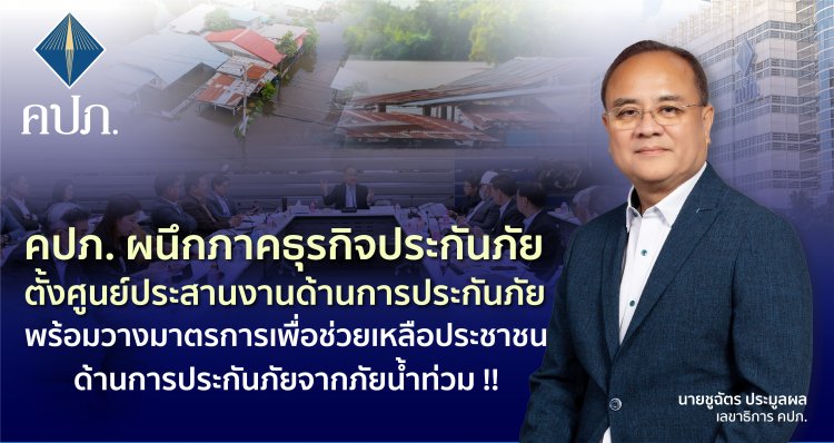 คปภ.ผนึกพันธมิตร ตั้งศูนย์ฯช่วยเหลือประชาชนด้านการประกันภัยจากภัยน้ำท่วม
