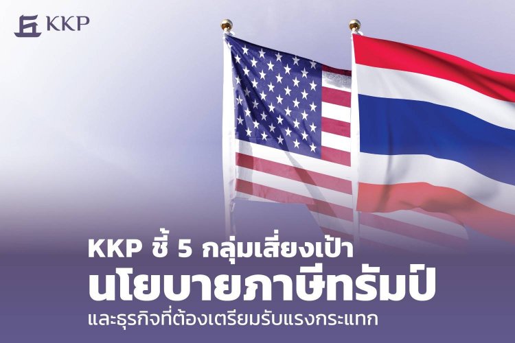 KKP ชี้ 5 กลุ่มเสี่ยงเป้านโยบายภาษีทรัมป์-ธุรกิจที่ต้องเตรียมรับแรงกระแทก